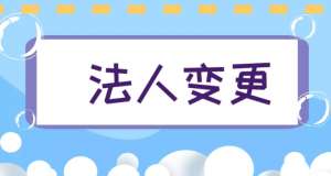 蕪湖公司變更法人的手續有哪些